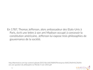 La deuxième, qu’il associe à l’Amérique et au Royaume-Uni,  
est celle du GOUVERNEMENT RENDANT DES COMPTES À LA POPULATION.
15
http://liberteetcie.com/wp-content/uploads/2015/06/L%E2%80%99entreprise-lib%C3%A9r%C3%A9e-
est-une-question-de-philosophie-Le-Monde-4-Juin-2015.pdf
 