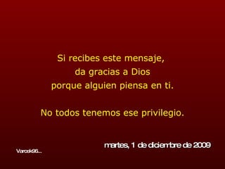 Si recibes este mensaje,  da gracias a Dios porque alguien piensa en ti. No todos tenemos ese privilegio. domingo, 7 de junio de 2009 Varcek96... 