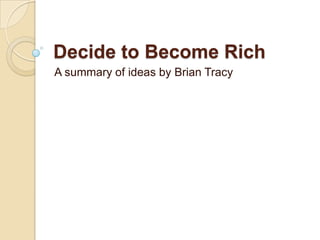 Decide to Become Rich A summary of ideas by Brian Tracy 