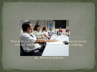 Your goal is to listen to the speaker and have eye to eye contact  not looking at what he or she is wearing. By: KhemrajSukram Decide to listen  