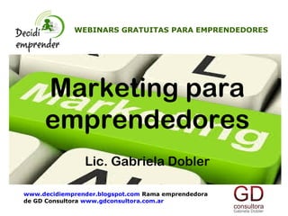 Marketing para
emprendedores
Lic. Gabriela Dobler
WEBINARS GRATUITAS PARA EMPRENDEDORES
www.decidiemprender.blogspot.com Rama emprendedora
de GD Consultora www.gdconsultora.com.ar
 