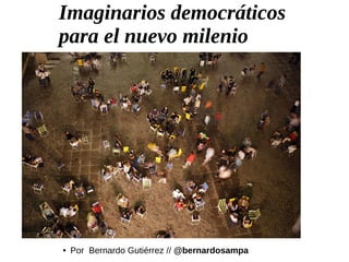 Imaginarios democráticos
para el nuevo milenio
● Por Bernardo Gutiérrez // @bernardosampa
 