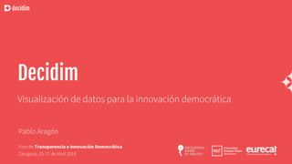 decidim
Decidim
Pablo Aragón
Foro de Transparencia e Innovación Democrática
Zaragoza, 25-27 de Abril 2018
Visualización de datos para la innovación democrática
 