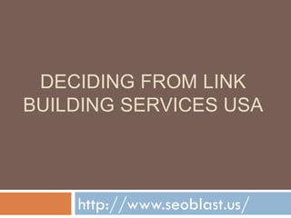 DECIDING FROM LINK
BUILDING SERVICES USA




    http://www.seoblast.us/
 