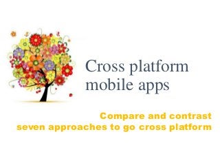 Compare and contrast
seven approaches to go cross platform
Cross platform
mobile apps
 