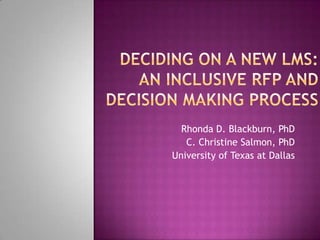 Deciding on a New LMS:An Inclusive RFP and Decision Making Process Rhonda D. Blackburn, PhD C. Christine Salmon, PhD University of Texas at Dallas 