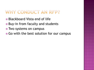 Why Conduct An RFP?Blackboard Vista end of lifeBuy-in from faculty and studentsTwo systems on campusGo with the best solution for our campus
