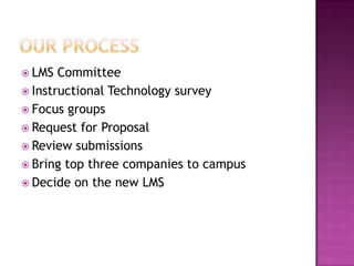 Our ProcessLMS CommitteeInstructional Technology surveyFocus groupsRequest for ProposalReview submissionsBring top three companies to campusDecide on the new LMS
