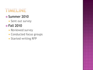 TimelineSummer 2010Sent out surveyFall 2010 Reviewed surveyConducted focus groupsStarted writing RFP
