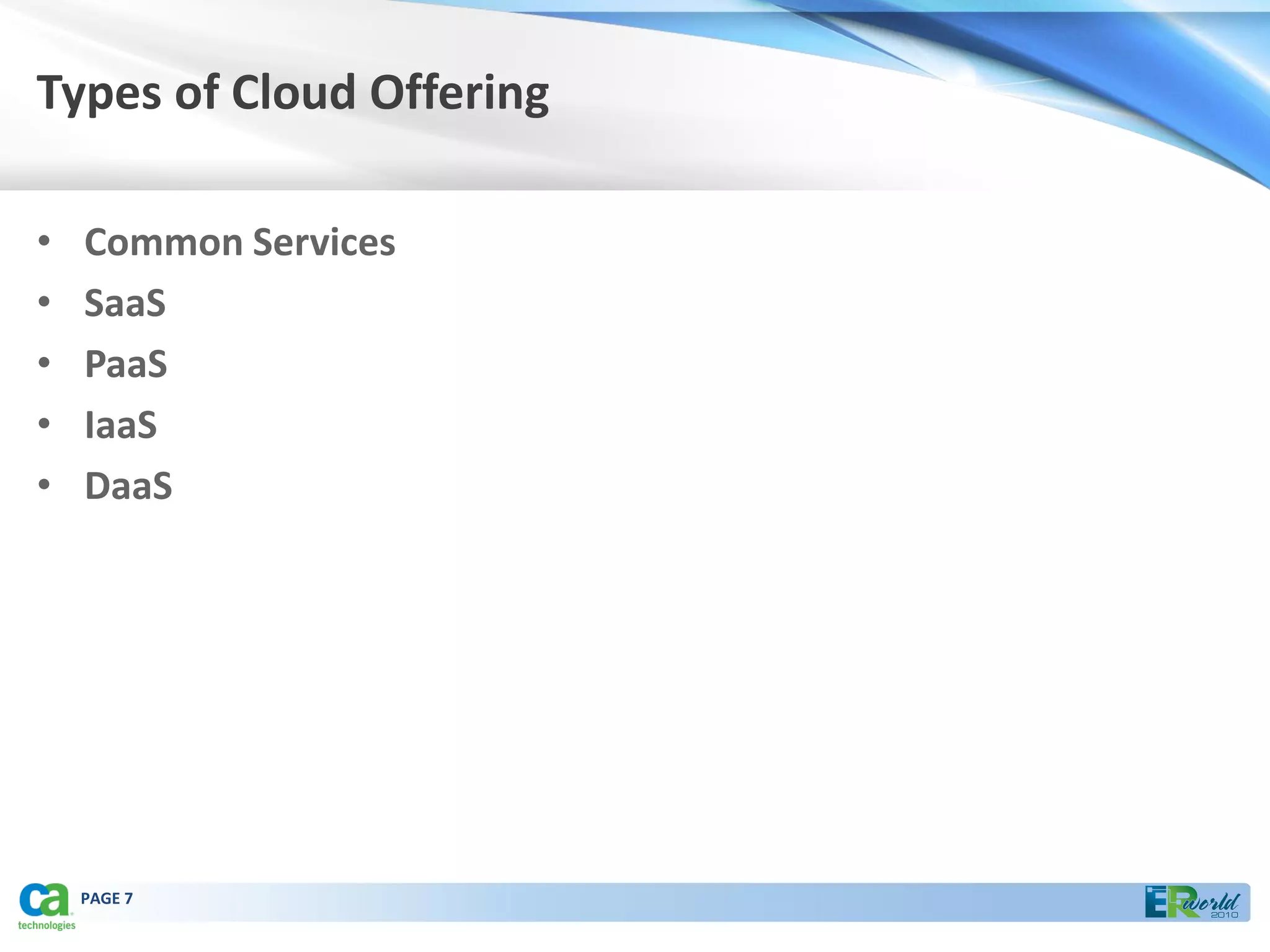 Types of Cloud Offering

•   Common Services
•   SaaS
•   PaaS
•   IaaS
•   DaaS




    PAGE 7
 