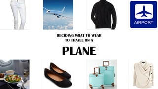 DECIDING WHAT TO WEAR
TO TRAVEL ON A
PLANE
 