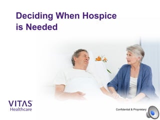 Deciding When Hospice
is Needed
Confidential & Proprietary
 