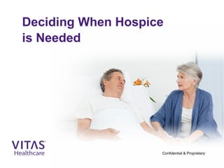 Deciding When Hospice
is Needed
Confidential & Proprietary
 