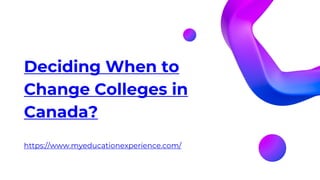 Deciding When to
Change Colleges in
Canada?
https://www.myeducationexperience.com/
 