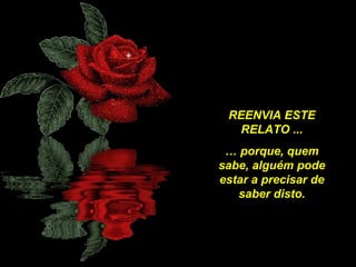 REENVIA ESTE
RELATO ...
… porque, quem
sabe, alguém pode
estar a precisar de
saber disto.

 