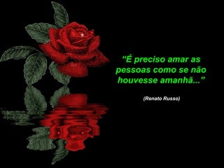 “É preciso amar as
pessoas como se não
houvesse amanhã...”
(Renato Russo)

 