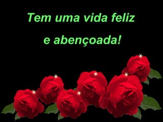  

Tem uma vida feliz
e abençoada!

 