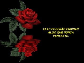 ELAS PODERÃO ENSINAR
ALGO QUE NUNCA
PENSASTE.

 