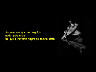 As sombras que me seguiam
nada mais eram
do que o reflexo negro da minha alma
 
