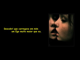 Descobri que carregava em mim
      um Ego muito maior que eu.
 