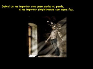 Deixei de me importar com quem ganha ou perde,
             e me importar simplesmente com quem faz.
 