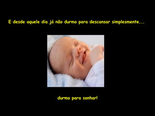 E desde aquele dia já não durmo para descansar simplesmente...




                      durmo para sonhar!
 