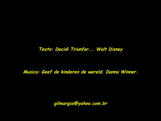 Texto: Decidi Triunfar... Walt Disney



Musica: Geef de kinderen de wereld. Danna Winner.




             gilmargss@yahoo.com.br
 