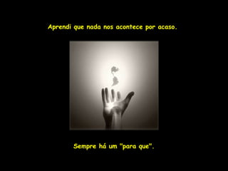 Aprendi que nada nos acontece por acaso.




       Sempre há um "para que".
 