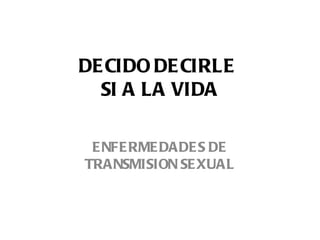 DECIDO DECIRLE  SI A LA VIDA ENFERMEDADES DE TRANSMISION SEXUAL 