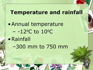 Temperature and rainfall Annual temperature -12 0 C to 10 0 C Rainfall 300 mm to 750 mm 
