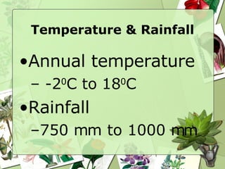 Temperature & Rainfall Annual temperature -2 0 C to 18 0 C Rainfall  750 mm to 1000 mm 