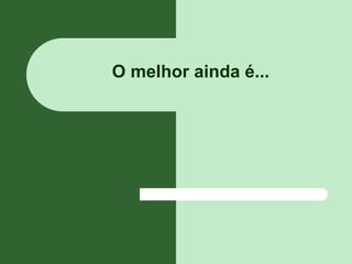O melhor ainda é...
 