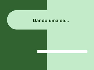 Dando uma de...
 