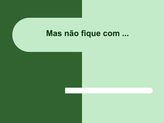 Mas não fique com ...
 