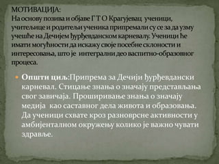  Општи циљ:Припрема за Дечији ђурђевдански
карневал. Стицање знања о значају представљања
свог завичаја. Проширивање знањ...