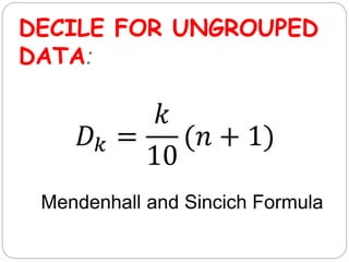 DECILE FOR UNGROUPED
DATA:
𝐷𝑘 =
𝑘
10
(𝑛 + 1)
Mendenhall and Sincich Formula
 