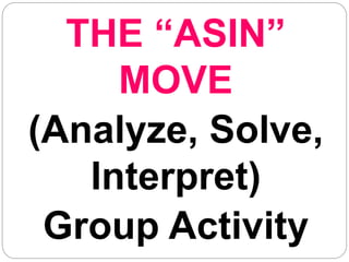 THE “ASIN”
MOVE
(Analyze, Solve,
Interpret)
Group Activity
 