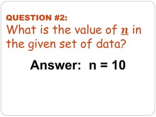 Answer: n = 10
QUESTION #2:
What is the value of 𝒏 in
the given set of data?
 