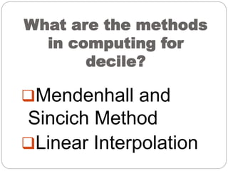 What are the methods
in computing for
decile?
Mendenhall and
Sincich Method
Linear Interpolation
 