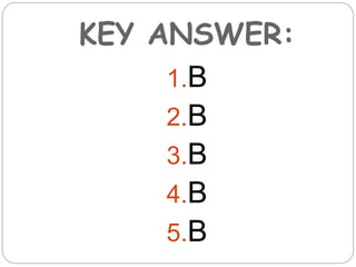 KEY ANSWER:
1.B
2.B
3.B
4.B
5.B
 