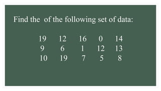 Find the of the following set of data:
19 12 16 0 14
9 6 1 12 13
10 19 7 5 8
 
