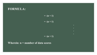 FORMULA:
= (n + 1)
= (n + 1)
.
.
.
.
= (n + 1)
Wherein: n = number of data scores
 