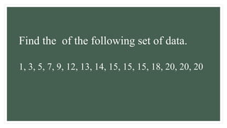 Find the of the following set of data.
1, 3, 5, 7, 9, 12, 13, 14, 15, 15, 15, 18, 20, 20, 20
 