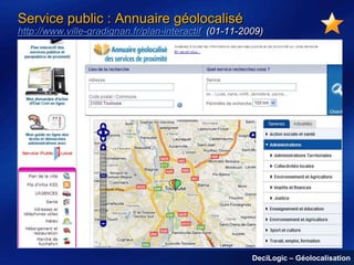 Service public : Annuaire géolocalisé
http://www.ville-gradignan.fr/plan-interactif (01-11-2009)

DeciLogic – Géolocalisation

 