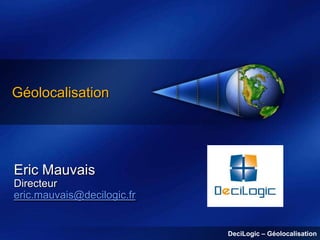 Géolocalisation

Eric Mauvais
Directeur
eric.mauvais@decilogic.fr

DeciLogic – Géolocalisation

 