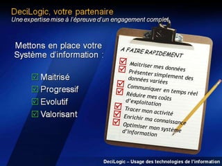 DeciLogic, votre partenaire

Une expertise mise à l’épreuve d’un engagement complet

DeciLogic – Usage des technologies de l’information

 