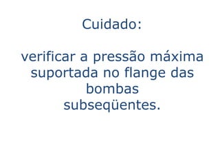 Cuidado:

verificar a pressão máxima
 suportada no flange das
           bombas
       subseqüentes.
 