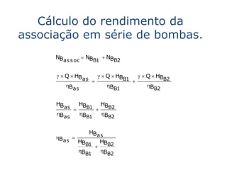 Cálculo do rendimento da
associação em série de bombas.
      NBas s oc  NBB1  NBB2


        Q  HBas         Q  HB         Q  HB
                                  B1              B2
         Bas               BB1             BB2


      HBas   HBB1 HBB2
                 
      Bas   BB1   BB2


                HBas
      Bas 
             HBB1 HBB2
                  
             BB1   BB2
 