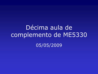 Décima aula de
complemento de ME5330
      05/05/2009
 