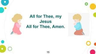 15
All for Thee, my
Jesus
All for Thee, Amen.
 